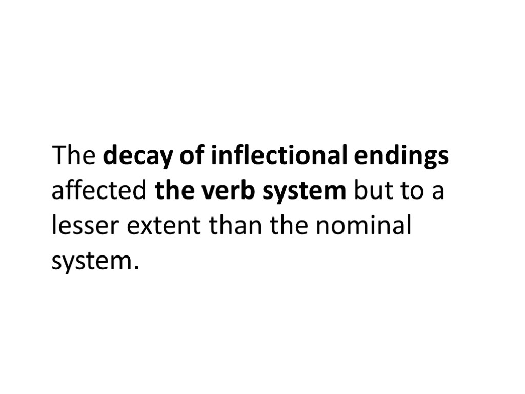 The decay of inflectional endings affected the verb system but to a lesser extent